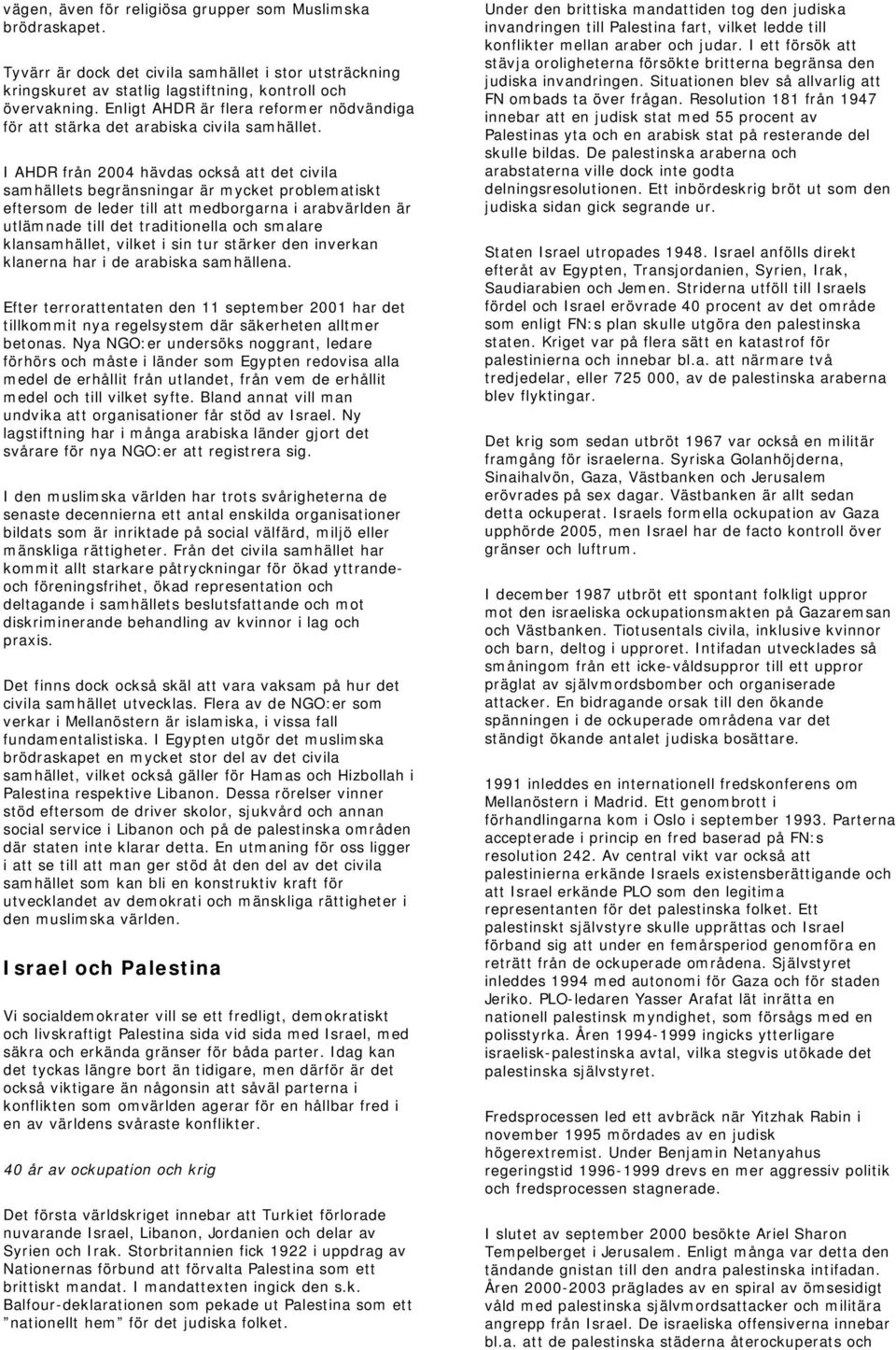 I AHDR från 2004 hävdas också att det civila samhällets begränsningar är mycket problematiskt eftersom de leder till att medborgarna i arabvärlden är utlämnade till det traditionella och smalare