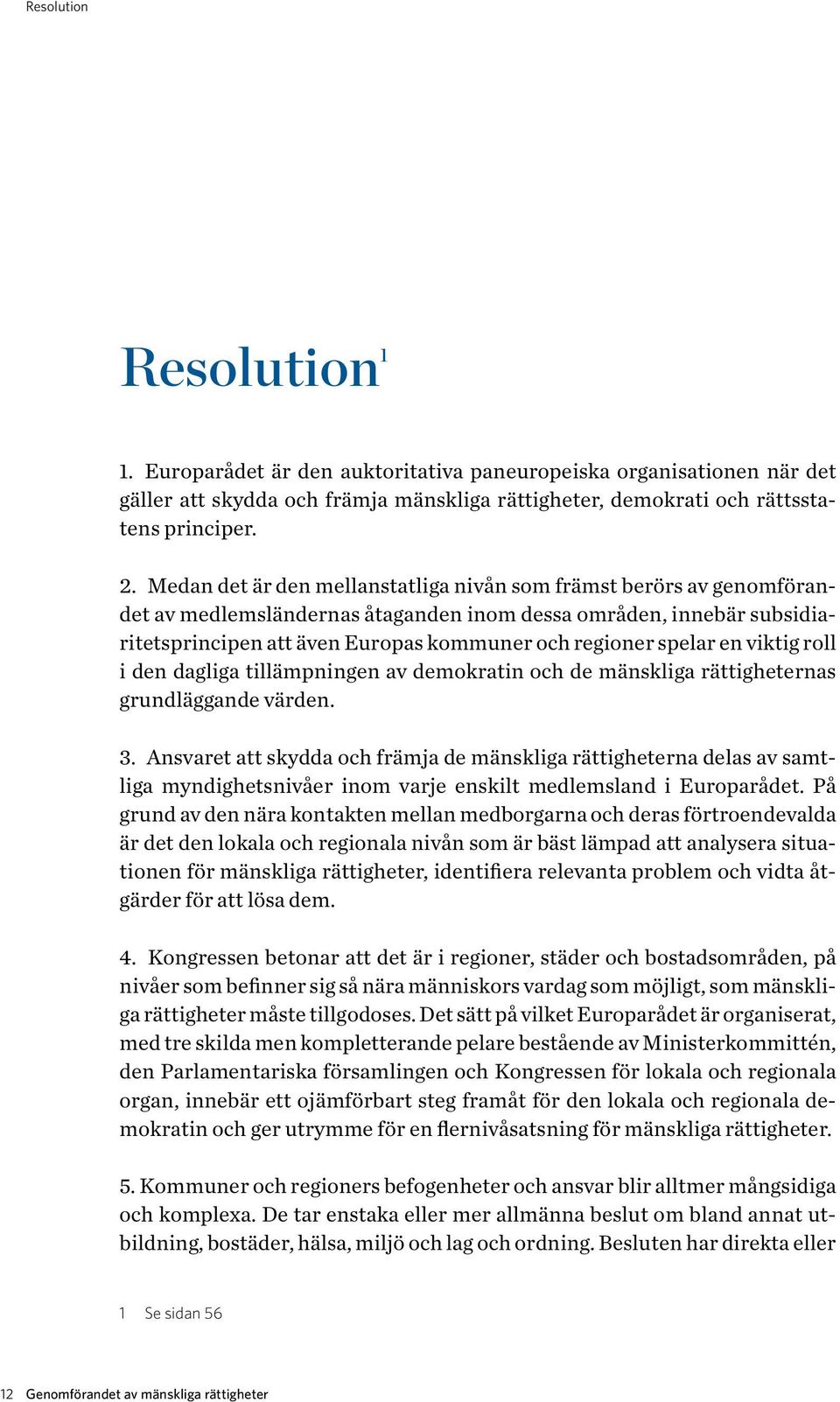 spelar en viktig roll i den dagliga tillämpningen av demokratin och de mänskliga rättigheternas grundläggande värden. 3.