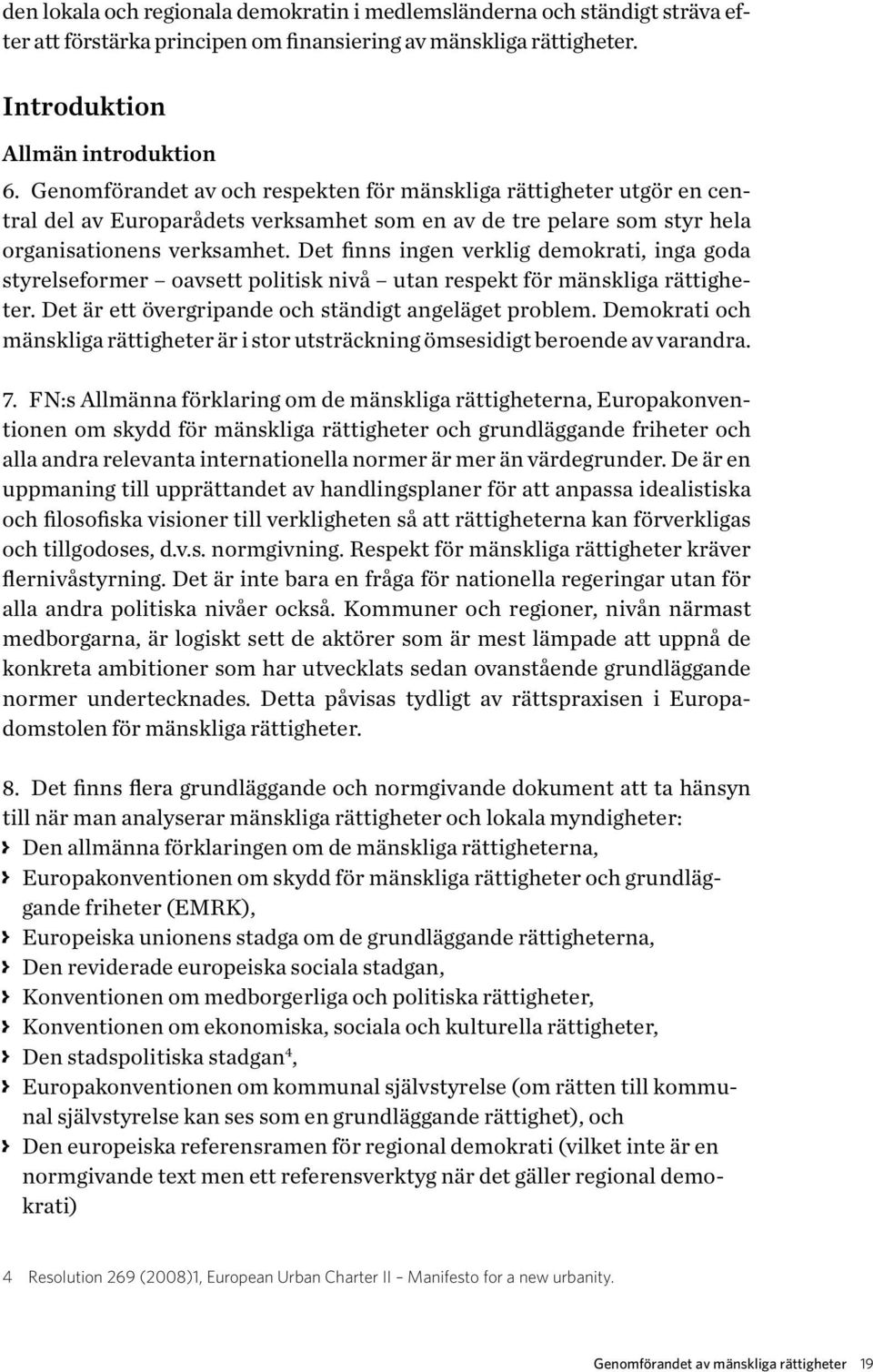 Det finns ingen verklig demokrati, inga goda styrelseformer oavsett politisk nivå utan respekt för mänskliga rättigheter. Det är ett övergripande och ständigt angeläget problem.