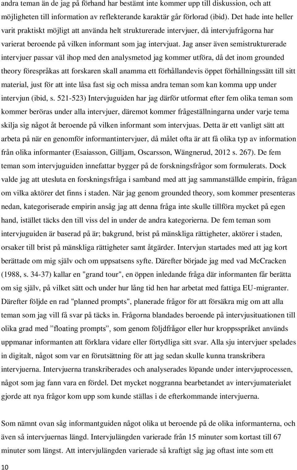 Jag anser även semistrukturerade intervjuer passar väl ihop med den analysmetod jag kommer utföra, då det inom grounded theory förespråkas att forskaren skall anamma ett förhållandevis öppet