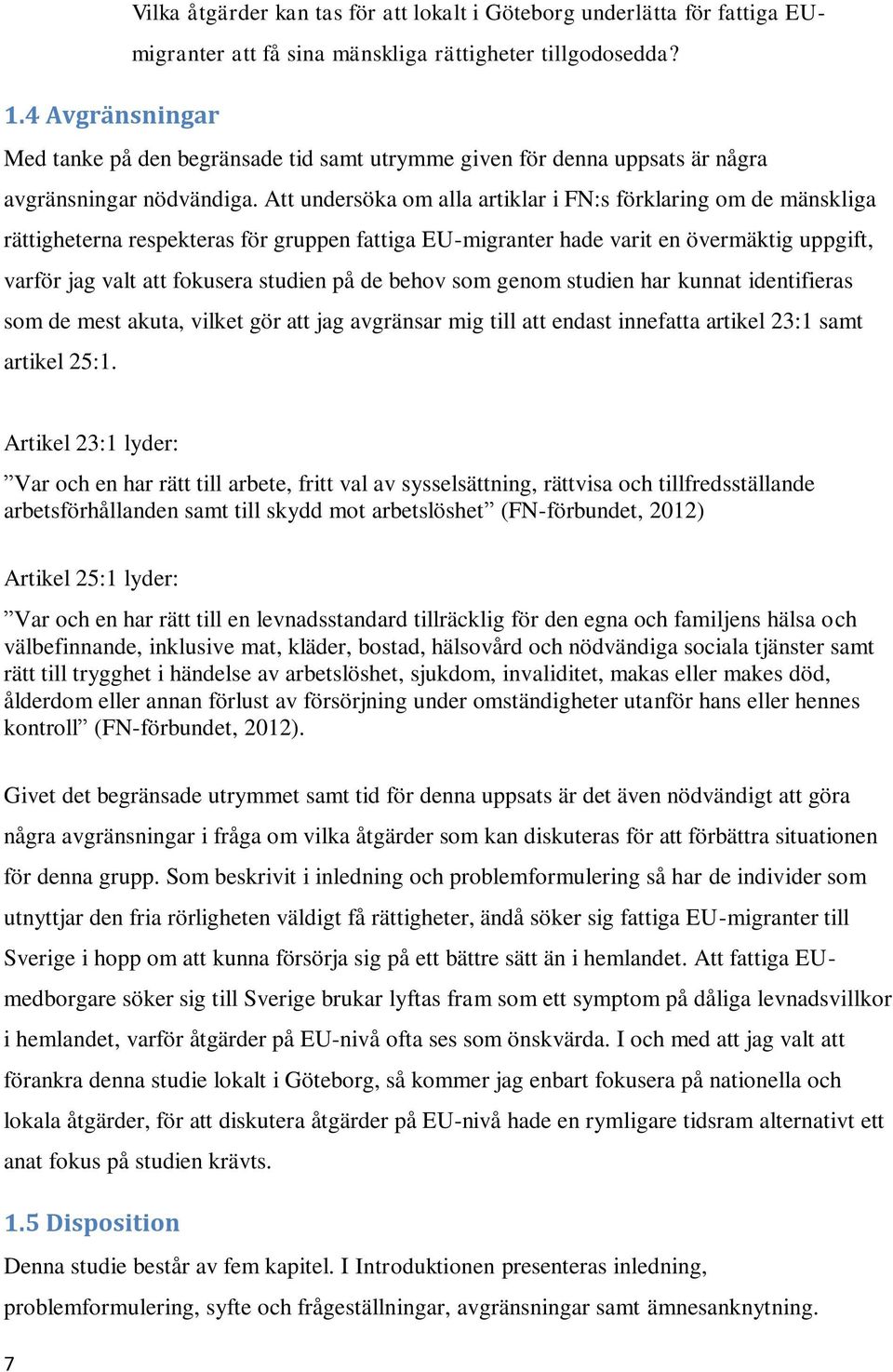 Att undersöka om alla artiklar i FN:s förklaring om de mänskliga rättigheterna respekteras för gruppen fattiga EU-migranter hade varit en övermäktig uppgift, varför jag valt att fokusera studien på