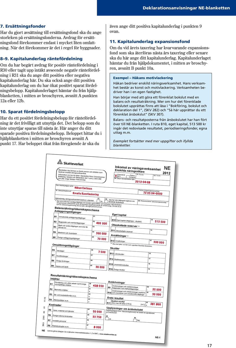 Kapitalunderlag räntefördelning Om du har begärt avdrag för positiv räntefördelning i R30 eller tagit upp intäkt avseende negativ räntefördelning i R31 ska du ange ditt positiva eller negativa