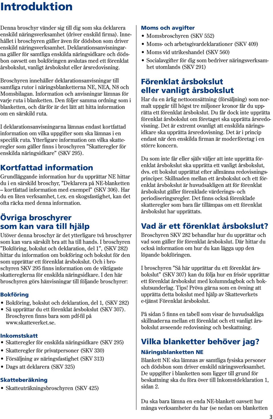 Deklarationsanvisningarna gäller för samtliga enskilda näringsidkare och dödsbon oavsett om bokföringen avslutas med ett förenklat årsbokslut, vanligt årsbokslut eller årsredovisning.