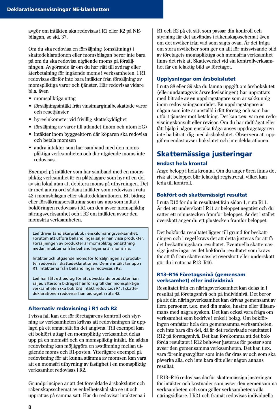 Avgörande är om du har rätt till avdrag eller återbetalning för ingående moms i verksamheten. I R1 redovisas därför inte bara intäkter från försäljning av momspliktiga varor och tjänster.