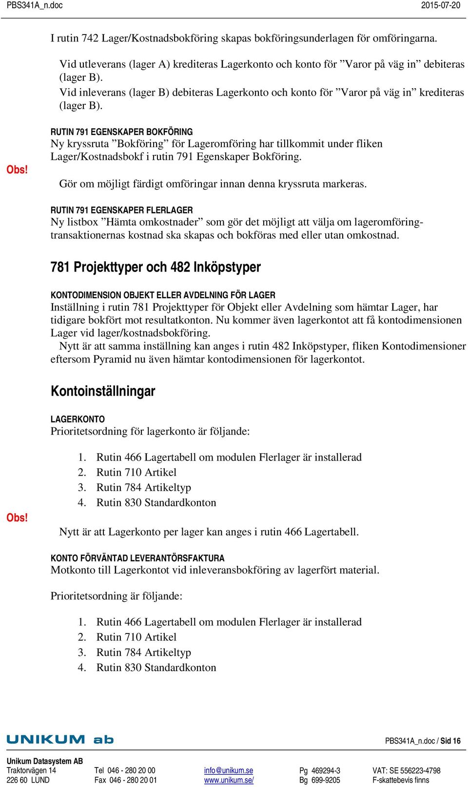 RUTIN 791 EGENSKAPER BOKFÖRING Ny kryssruta Bokföring för Lageromföring har tillkommit under fliken Lager/Kostnadsbokf i rutin 791 Egenskaper Bokföring.