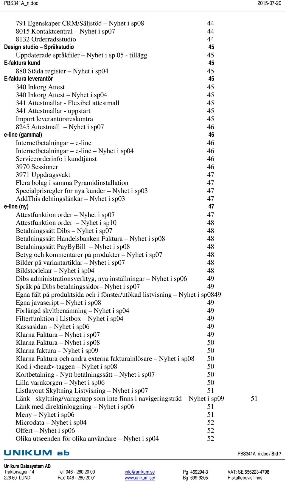 leverantörsreskontra 45 8245 Attestmall Nyhet i sp07 46 e-line (gammal) 46 Internetbetalningar e-line 46 Internetbetalningar e-line Nyhet i sp04 46 Serviceorderinfo i kundtjänst 46 3970 Sessioner 46