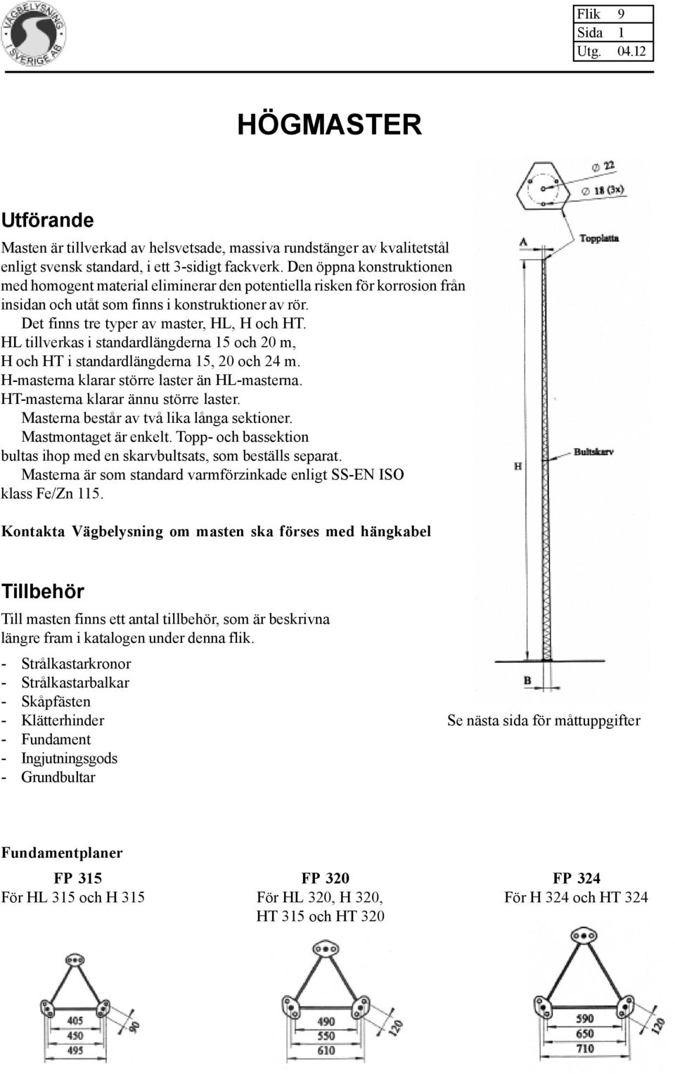 HL tillverkas i standardlängderna 15 och 20 m, H och HT i standardlängderna 15, 20 och 24 m. H-masterna klarar större laster än HL-masterna. HT-masterna klarar ännu större laster.