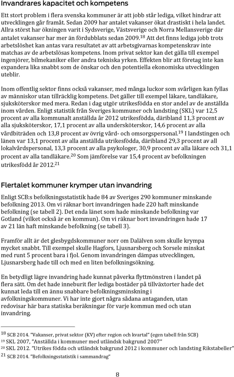 18 Att det finns lediga jobb trots arbetslöshet kan antas vara resultatet av att arbetsgivarnas kompetenskrav inte matchas av de arbetslösas kompetens.