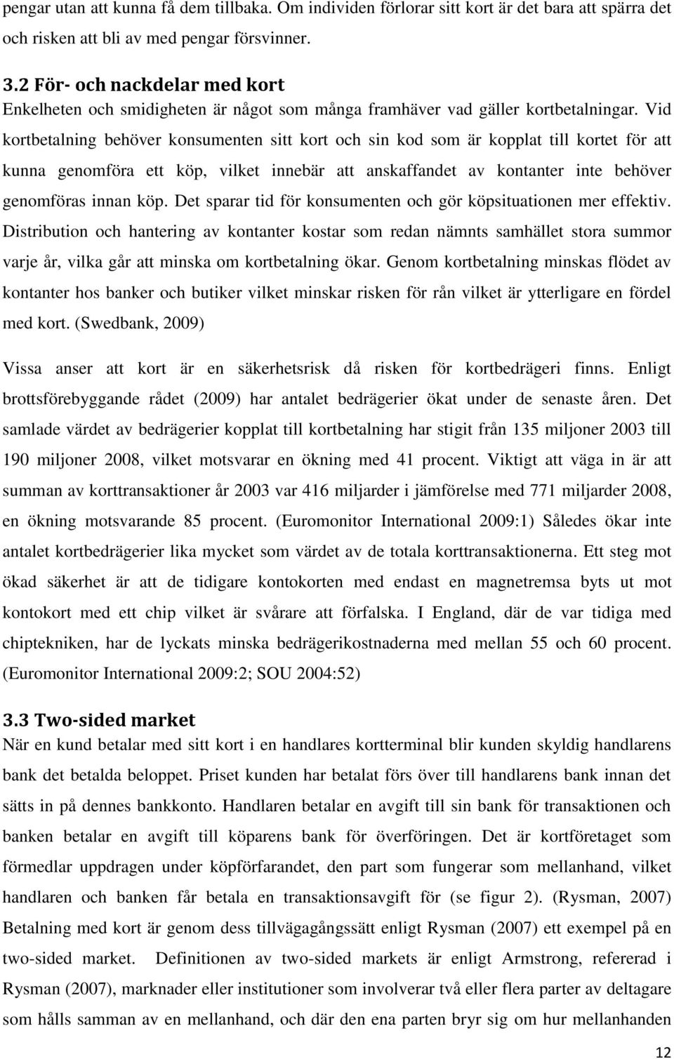 Vid kortbetalning behöver konsumenten sitt kort och sin kod som är kopplat till kortet för att kunna genomföra ett köp, vilket innebär att anskaffandet av kontanter inte behöver genomföras innan köp.