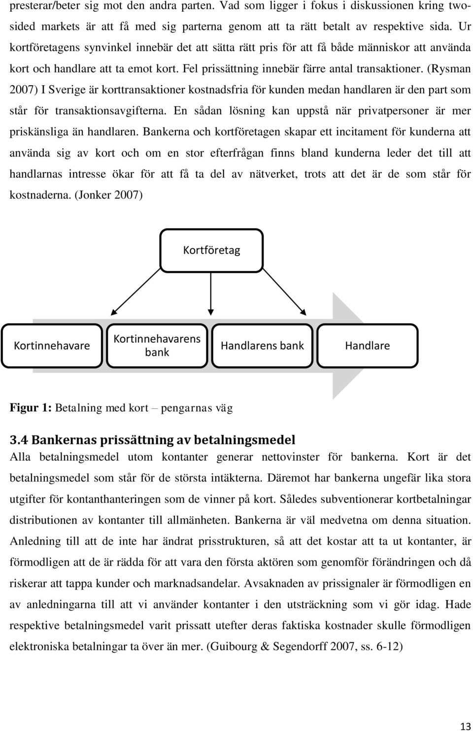 (Rysman 2007) I Sverige är korttransaktioner kostnadsfria för kunden medan handlaren är den part som står för transaktionsavgifterna.