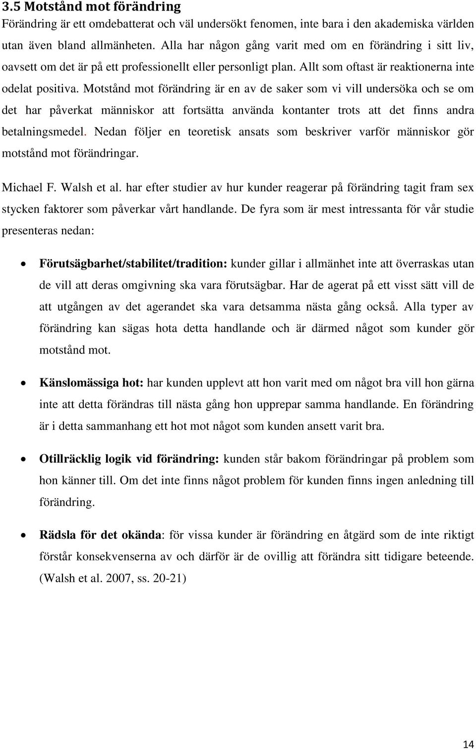 Motstånd mot förändring är en av de saker som vi vill undersöka och se om det har påverkat människor att fortsätta använda kontanter trots att det finns andra betalningsmedel.