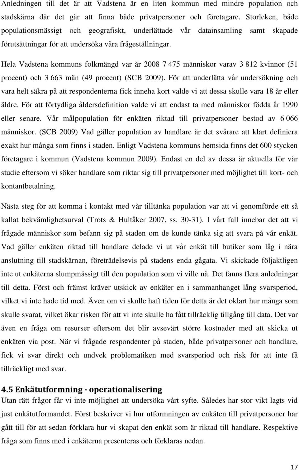 Hela Vadstena kommuns folkmängd var år 2008 7 475 människor varav 3 812 kvinnor (51 procent) och 3 663 män (49 procent) (SCB 2009).