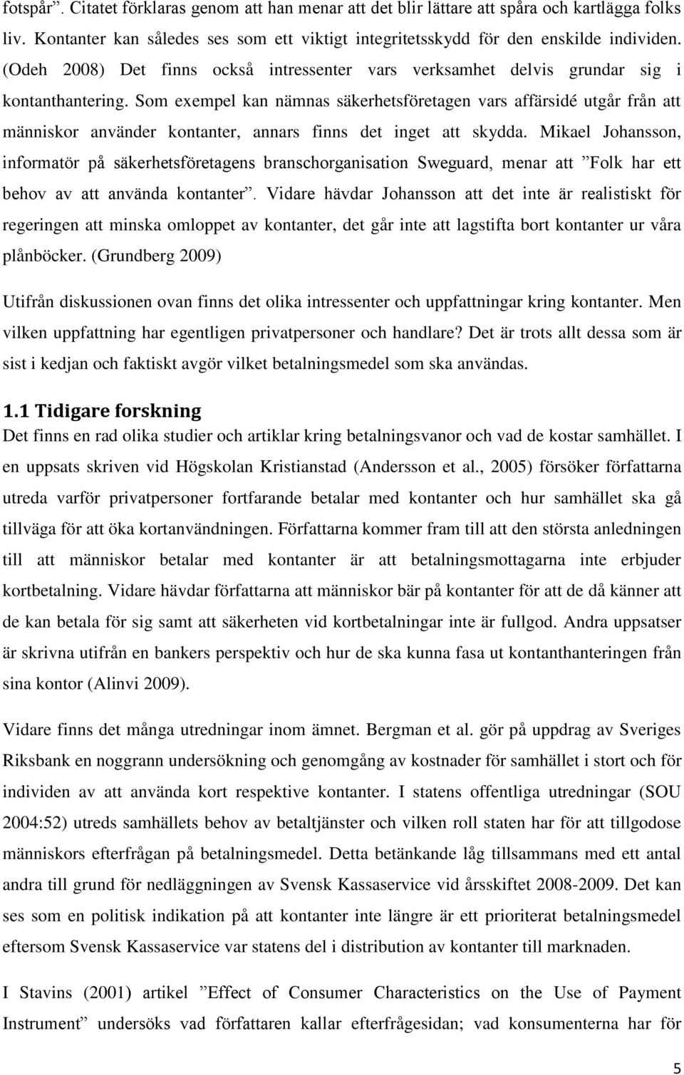 Som exempel kan nämnas säkerhetsföretagen vars affärsidé utgår från att människor använder kontanter, annars finns det inget att skydda.