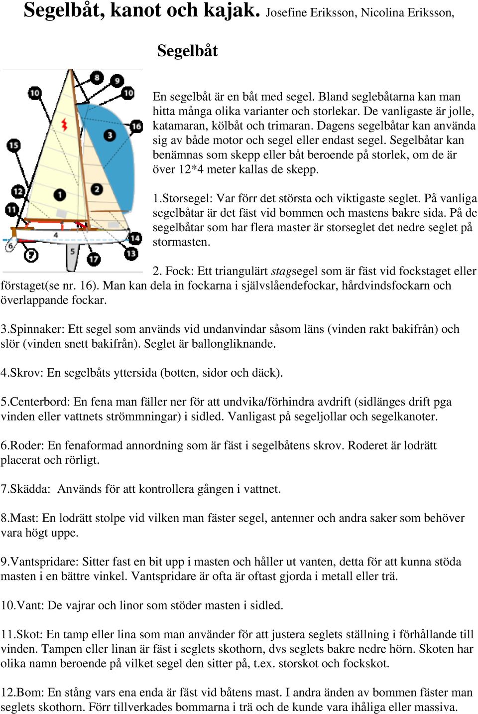 Segelbåtar kan benämnas som skepp eller båt beroende på storlek, om de är över 12*4 meter kallas de skepp. 1.Storsegel: Var förr det största och viktigaste seglet.