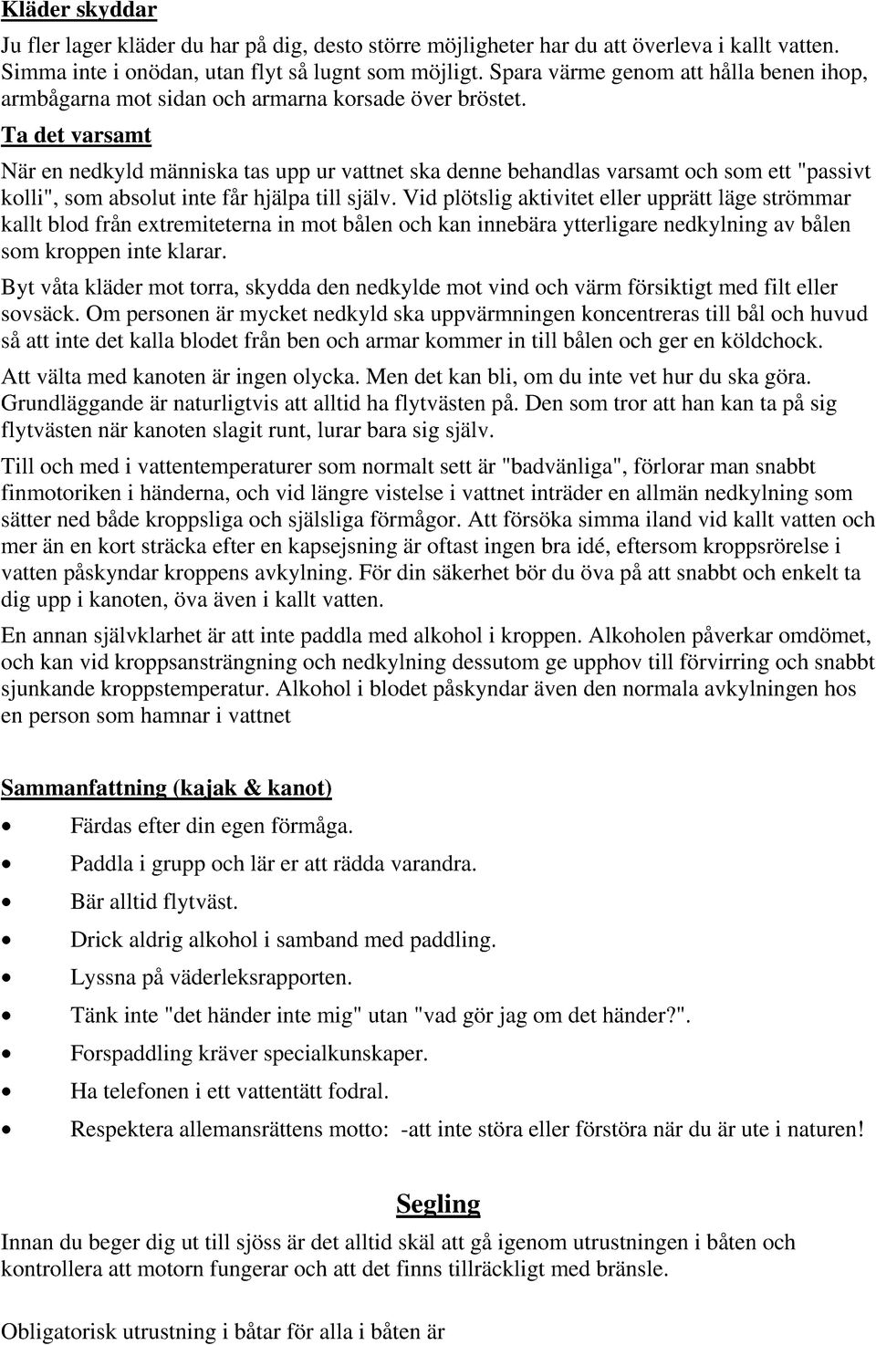 Ta det varsamt När en nedkyld människa tas upp ur vattnet ska denne behandlas varsamt och som ett "passivt kolli", som absolut inte får hjälpa till själv.