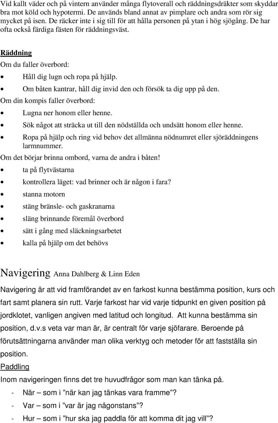 Om båten kantrar, håll dig invid den och försök ta dig upp på den. Om din kompis faller överbord: Lugna ner honom eller henne.