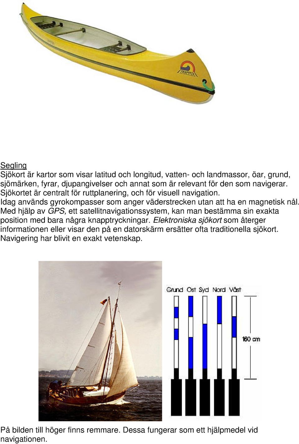 Med hjälp av GPS, ett satellitnavigationssystem, kan man bestämma sin exakta position med bara några knapptryckningar.