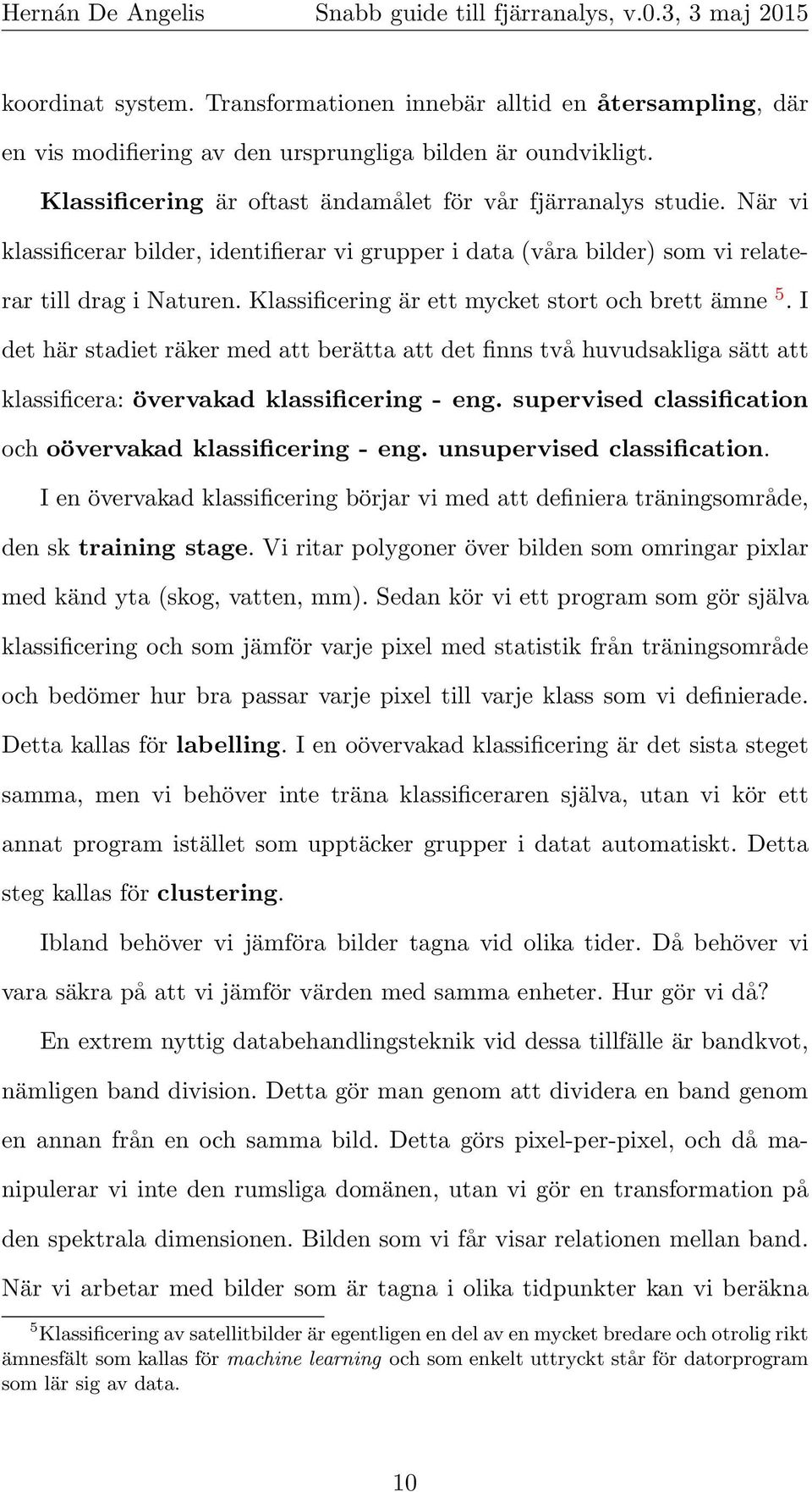 I det här stadiet räker med att berätta att det finns två huvudsakliga sätt att klassificera: övervakad klassificering - eng. supervised classification och oövervakad klassificering - eng.