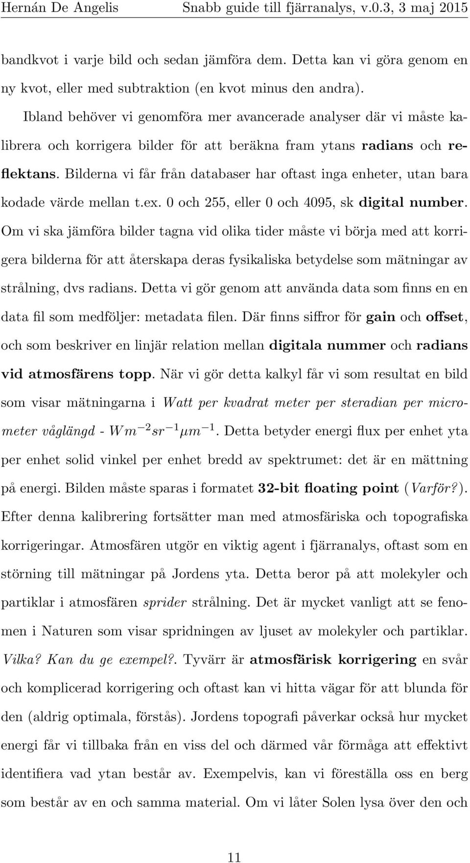 Bilderna vi får från databaser har oftast inga enheter, utan bara kodade värde mellan t.ex. 0 och 255, eller 0 och 4095, sk digital number.