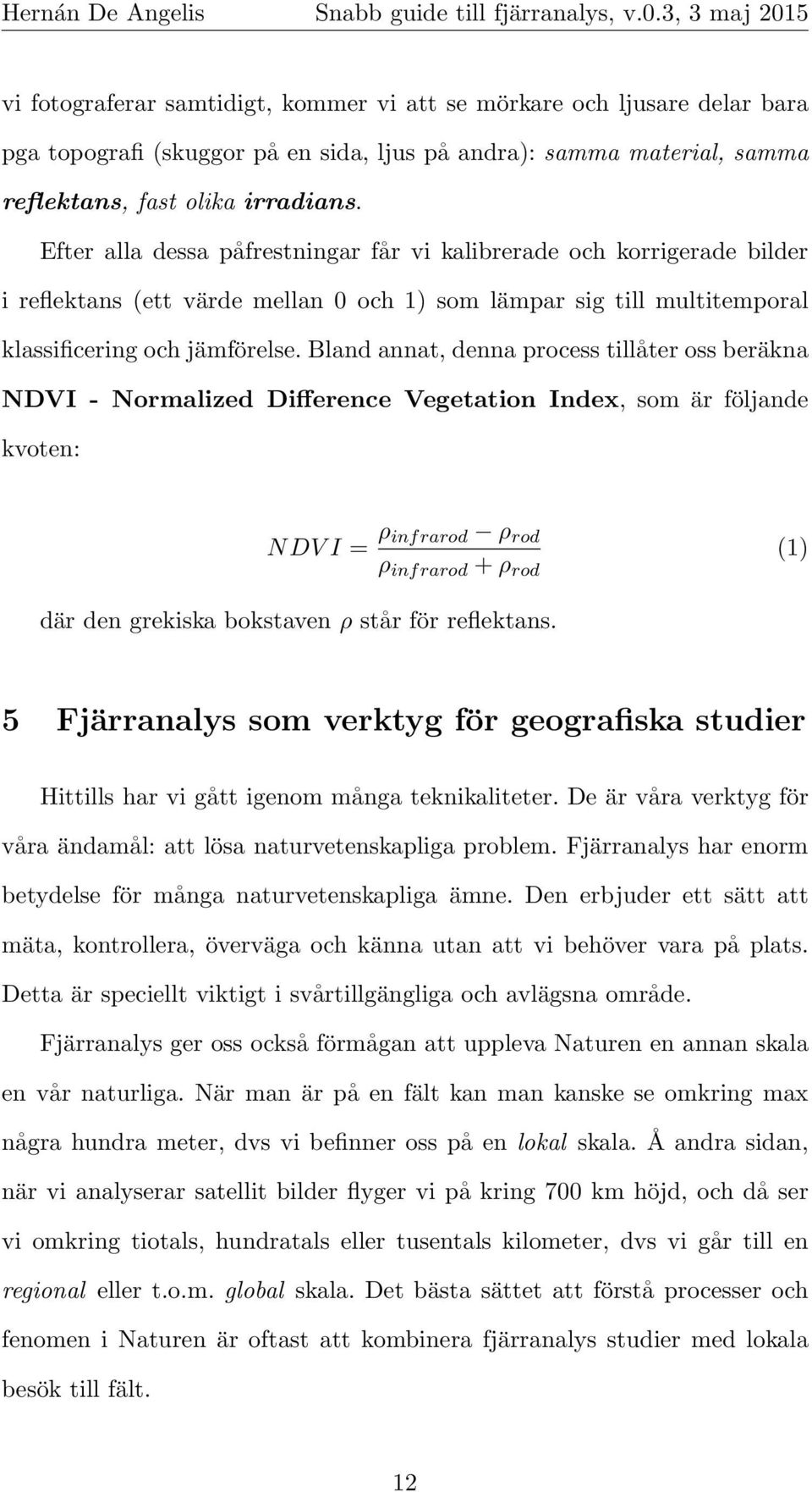 Bland annat, denna process tillåter oss beräkna NDVI - Normalized Difference Vegetation Index, som är följande kvoten: NDV I = ρ infrarod ρ rod ρ infrarod + ρ rod (1) där den grekiska bokstaven ρ