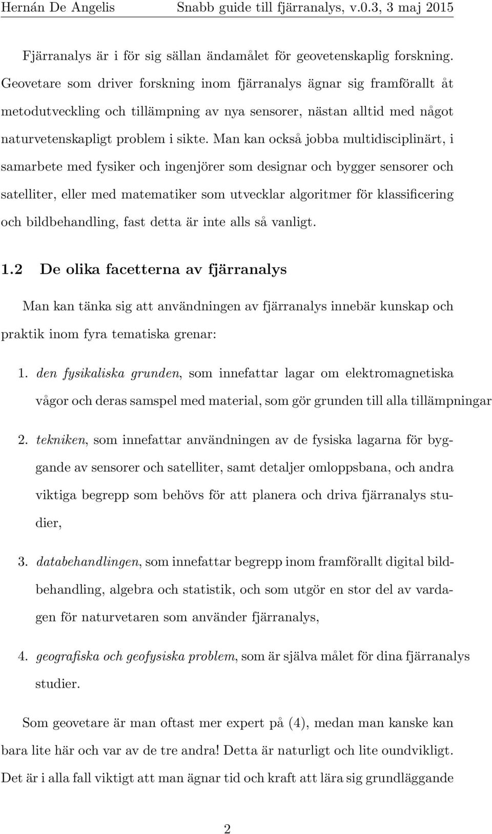 Man kan också jobba multidisciplinärt, i samarbete med fysiker och ingenjörer som designar och bygger sensorer och satelliter, eller med matematiker som utvecklar algoritmer för klassificering och