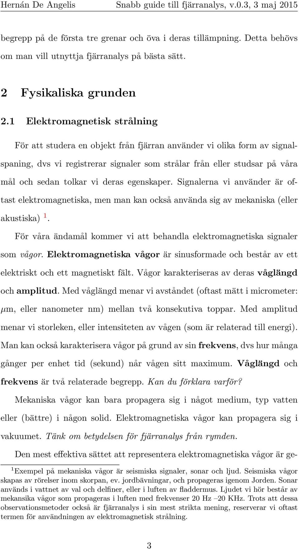 deras egenskaper. Signalerna vi använder är oftast elektromagnetiska, men man kan också använda sig av mekaniska (eller akustiska) 1.