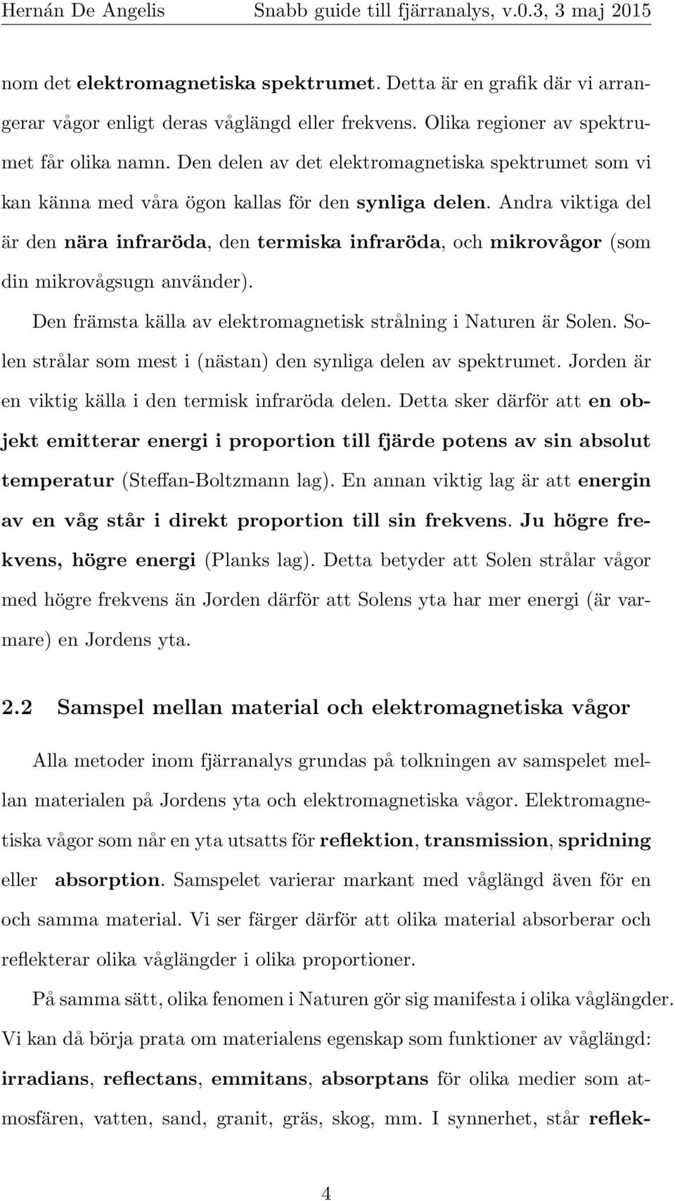 Andra viktiga del är den nära infraröda, den termiska infraröda, och mikrovågor (som din mikrovågsugn använder). Den främsta källa av elektromagnetisk strålning i Naturen är Solen.