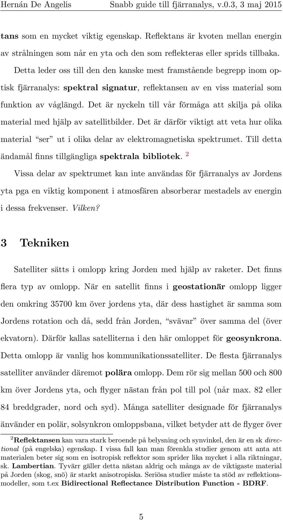 Det är nyckeln till vår förmåga att skilja på olika material med hjälp av satellitbilder. Det är därför viktigt att veta hur olika material ser ut i olika delar av elektromagnetiska spektrumet.