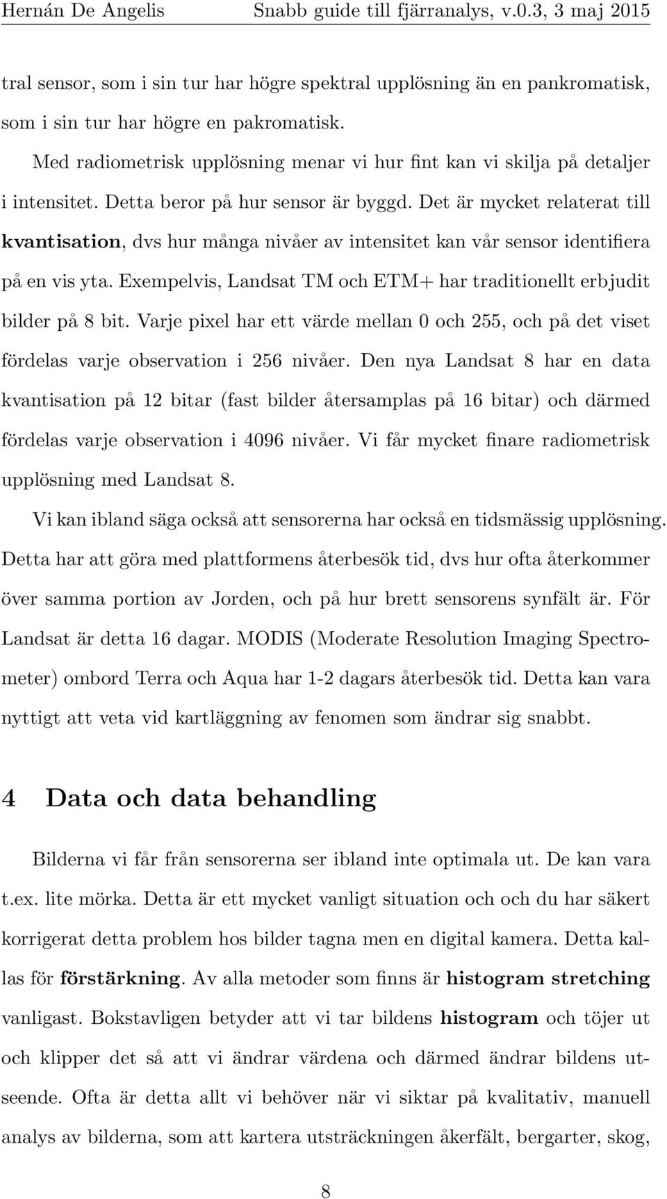 Det är mycket relaterat till kvantisation, dvs hur många nivåer av intensitet kan vår sensor identifiera på en vis yta. Exempelvis, Landsat TM och ETM+ har traditionellt erbjudit bilder på 8 bit.