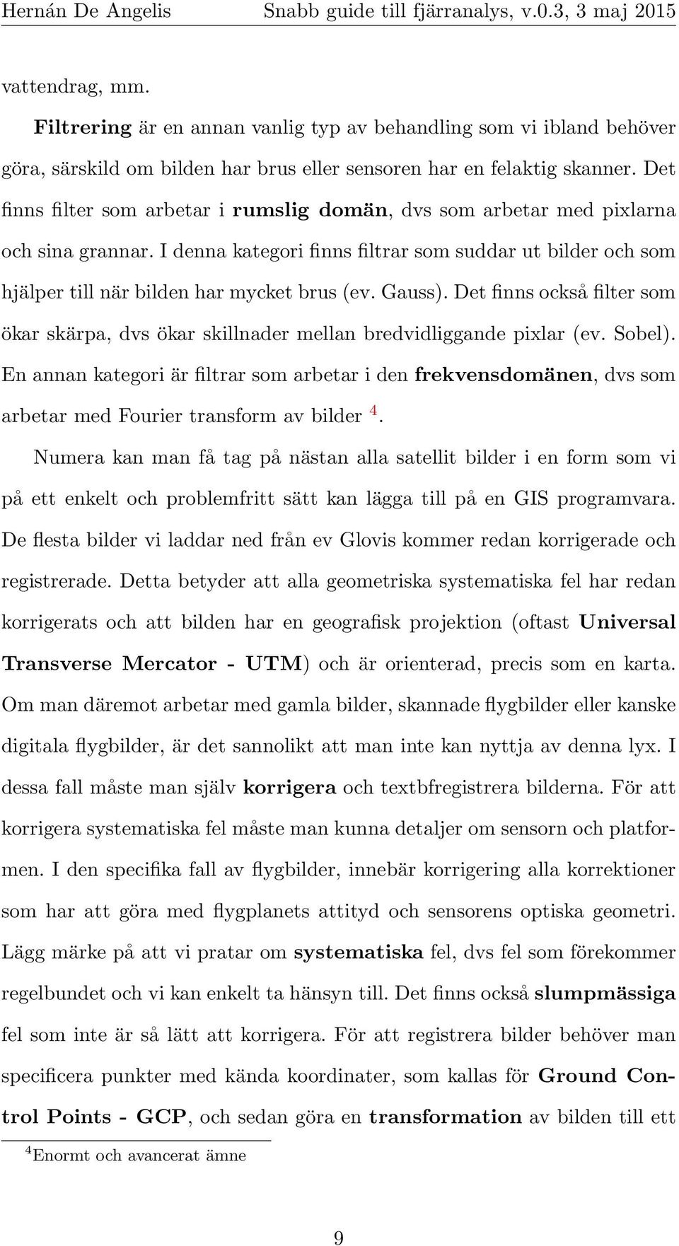 Gauss). Det finns också filter som ökar skärpa, dvs ökar skillnader mellan bredvidliggande pixlar (ev. Sobel).