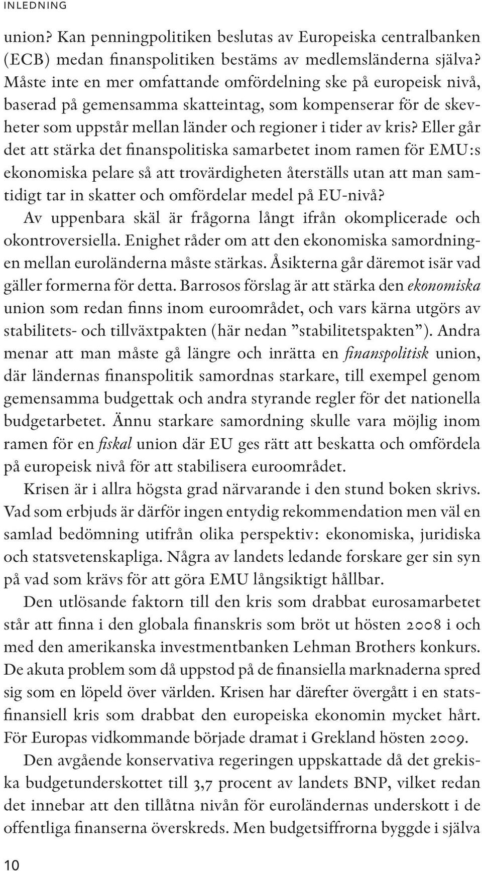 Eller går det att stärka det finanspolitiska samarbetet inom ramen för EMU:s ekonomiska pelare så att trovärdigheten återställs utan att man samtidigt tar in skatter och omfördelar medel på EU-nivå?