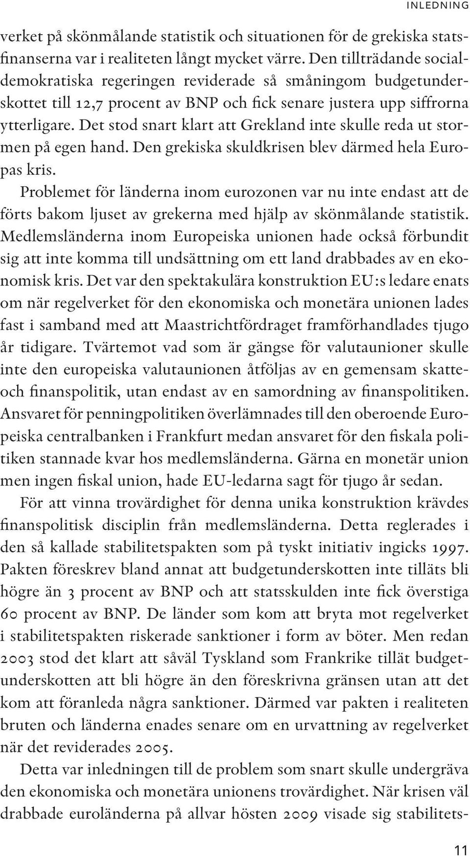 Det stod snart klart att Grekland inte skulle reda ut stormen på egen hand. Den grekiska skuldkrisen blev därmed hela Europas kris.