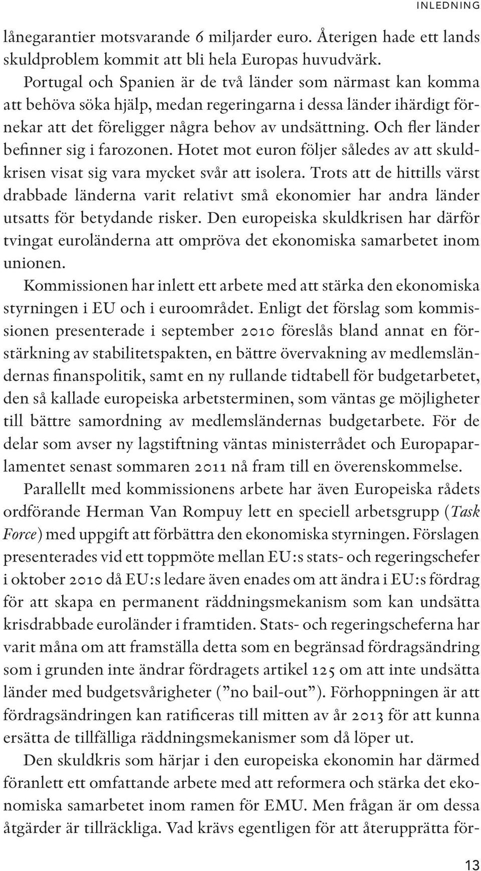 Och fler länder befinner sig i farozonen. Hotet mot euron följer således av att skuldkrisen visat sig vara mycket svår att isolera.