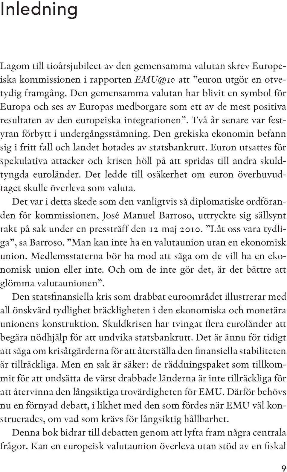 Två år senare var festyran förbytt i undergångsstämning. Den grekiska ekonomin befann sig i fritt fall och landet hotades av statsbankrutt.