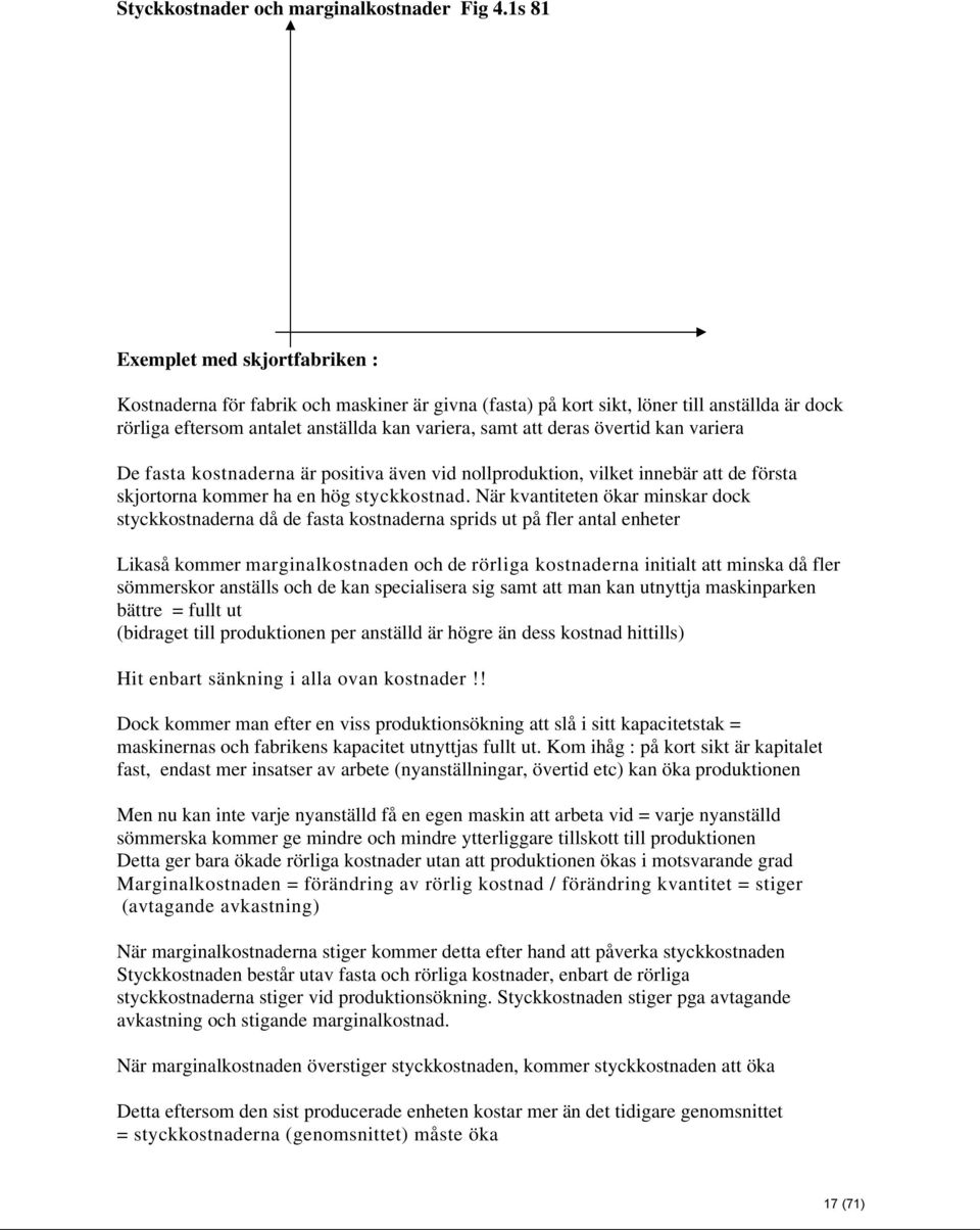 övertid kan variera De fasta kostnaderna är positiva även vid nollproduktion, vilket innebär att de första skjortorna kommer ha en hög styckkostnad.