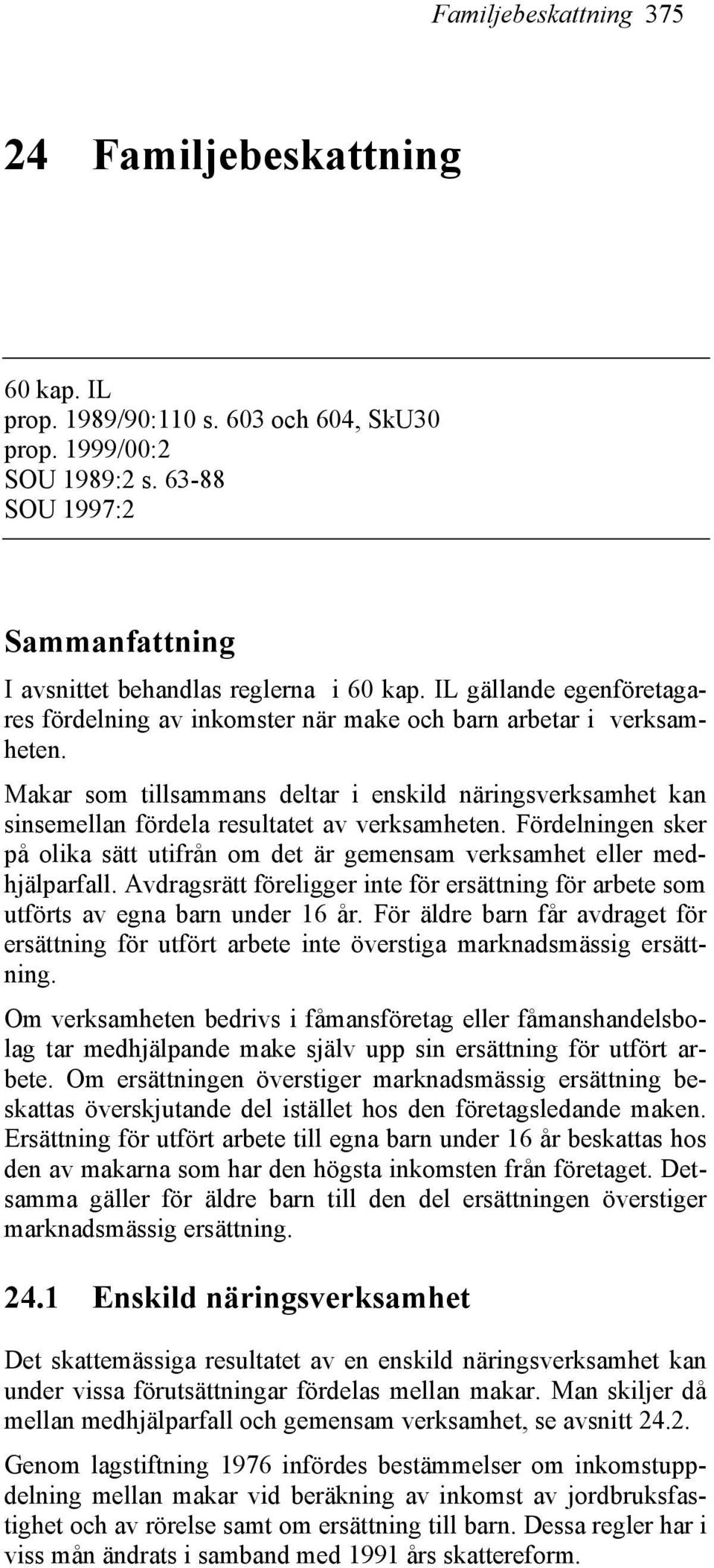 Makar som tillsammans deltar i enskild näringsverksamhet kan sinsemellan fördela resultatet av verksamheten. Fördelningen sker på olika sätt utifrån om det är gemensam verksamhet eller medhjälparfall.