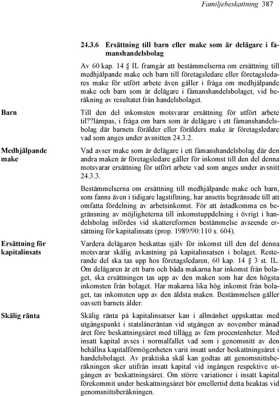 är delägare i fåmanshandelsbolaget, vid beräkning av resultatet från handelsbolaget. Till den del inkomsten motsvarar ersättning för utfört arbete til?