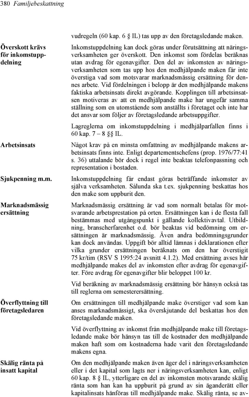 Den del av inkomsten av näringsverksamheten som tas upp hos den medhjälpande maken får inte överstiga vad som motsvarar marknadsmässig ersättning för dennes arbete.