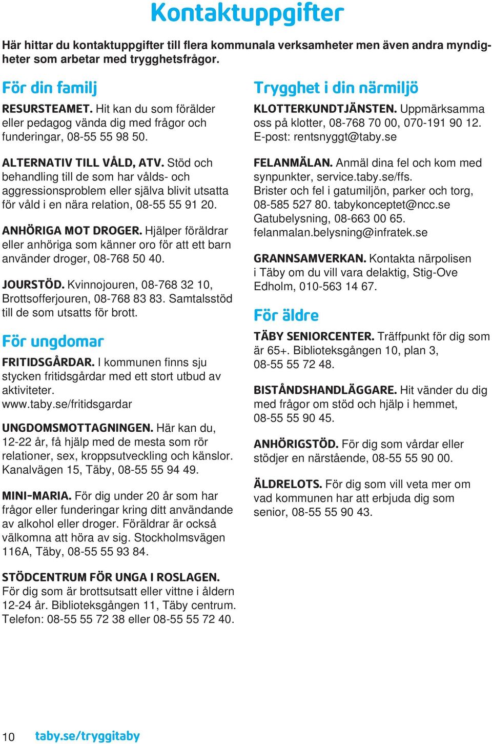 Stöd och behandling till de som har vålds- och aggressionsproblem eller själva blivit utsatta för våld i en nära relation, 08-55 55 91 20. ANHÖRIGA MOT DROGER.