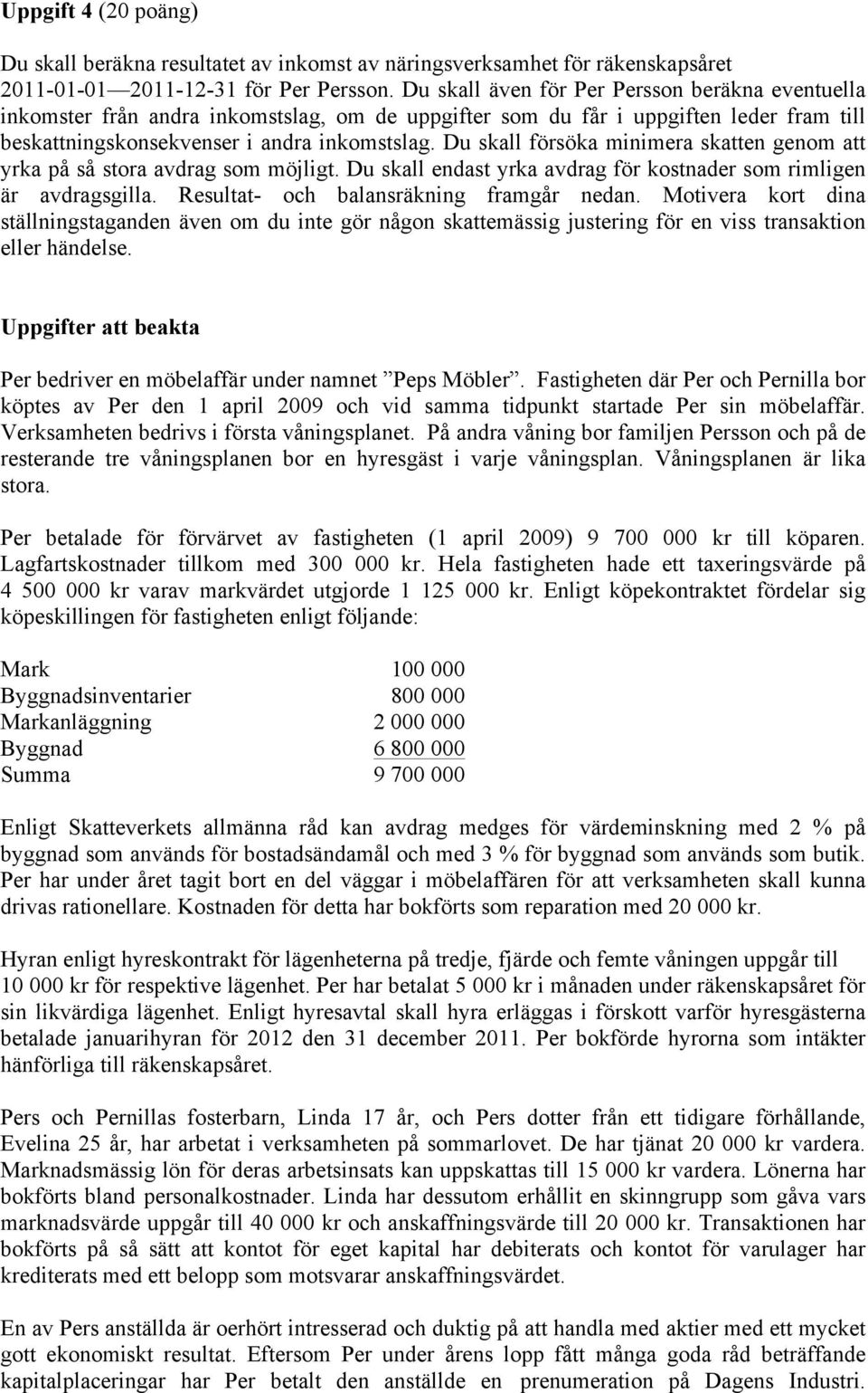 Du skall försöka minimera skatten genom att yrka på så stora avdrag som möjligt. Du skall endast yrka avdrag för kostnader som rimligen är avdragsgilla. Resultat- och balansräkning framgår nedan.