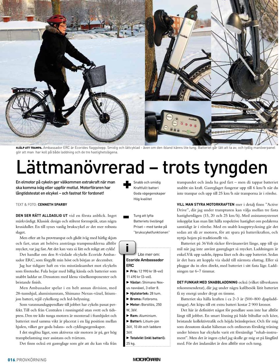 Lättmanövrerad trots tyngden + En elmotor på cykeln ger välkommen extrakraft när man Snabb och smidig trampandet och ända ha god fart men då tappar batteriet ska komma iväg eller uppför motlut.