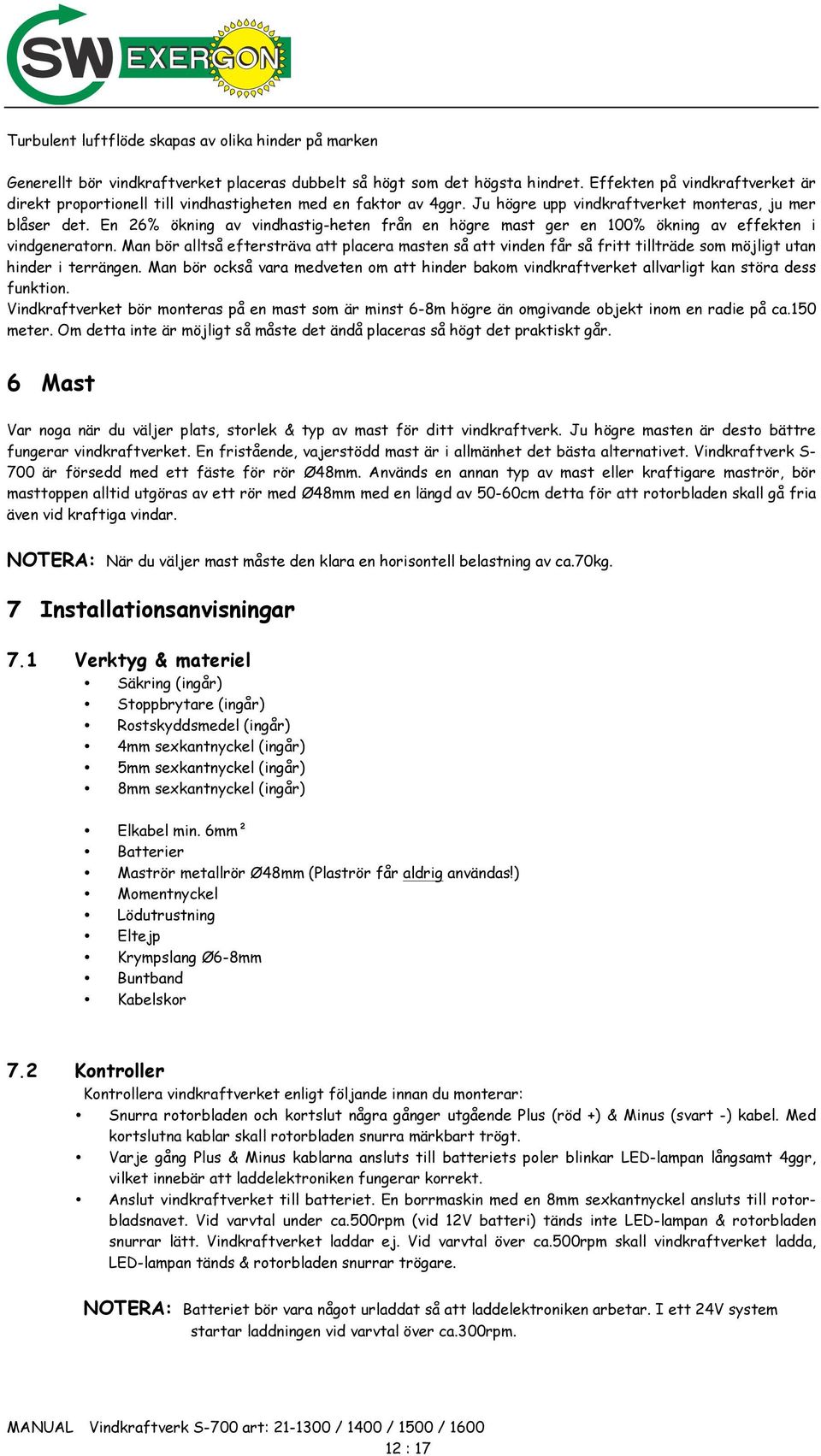 En 26% ökning av vindhastig-heten från en högre mast ger en 100% ökning av effekten i vindgeneratorn.