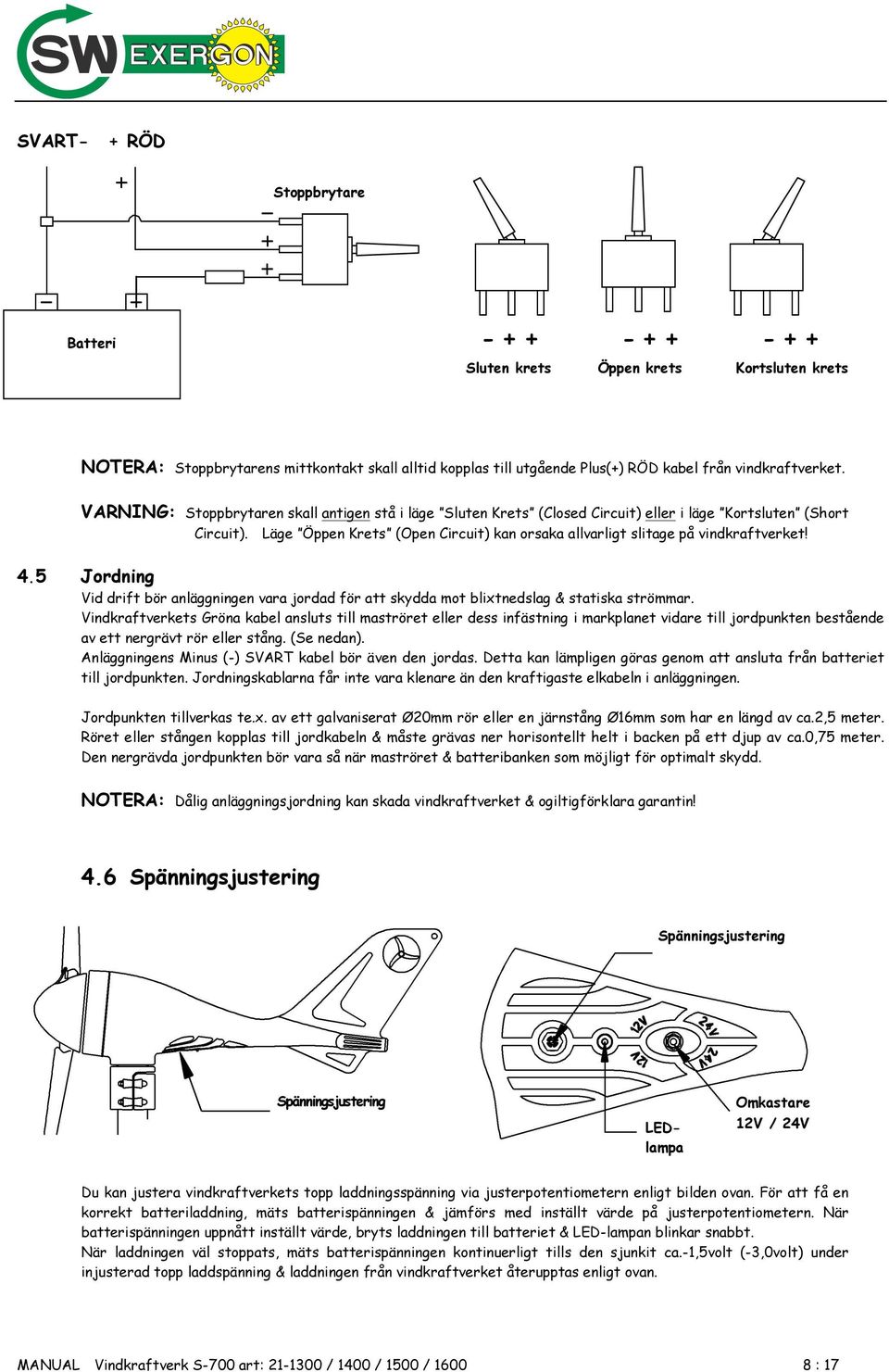 Läge Öppen Krets (Open Circuit) kan orsaka allvarligt slitage på vindkraftverket! 4.5 Jordning Vid drift bör anläggningen vara jordad för att skydda mot blixtnedslag & statiska strömmar.