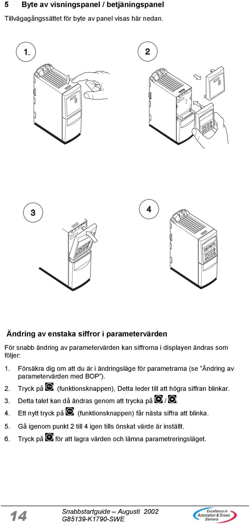 Försäkra dig om att du är i ändringsläge för parametrarna (se Ändring av parametervärden med BOP ). 2. Tryck på (funktionsknappen), Detta leder till att högra siffran blinkar. 3.