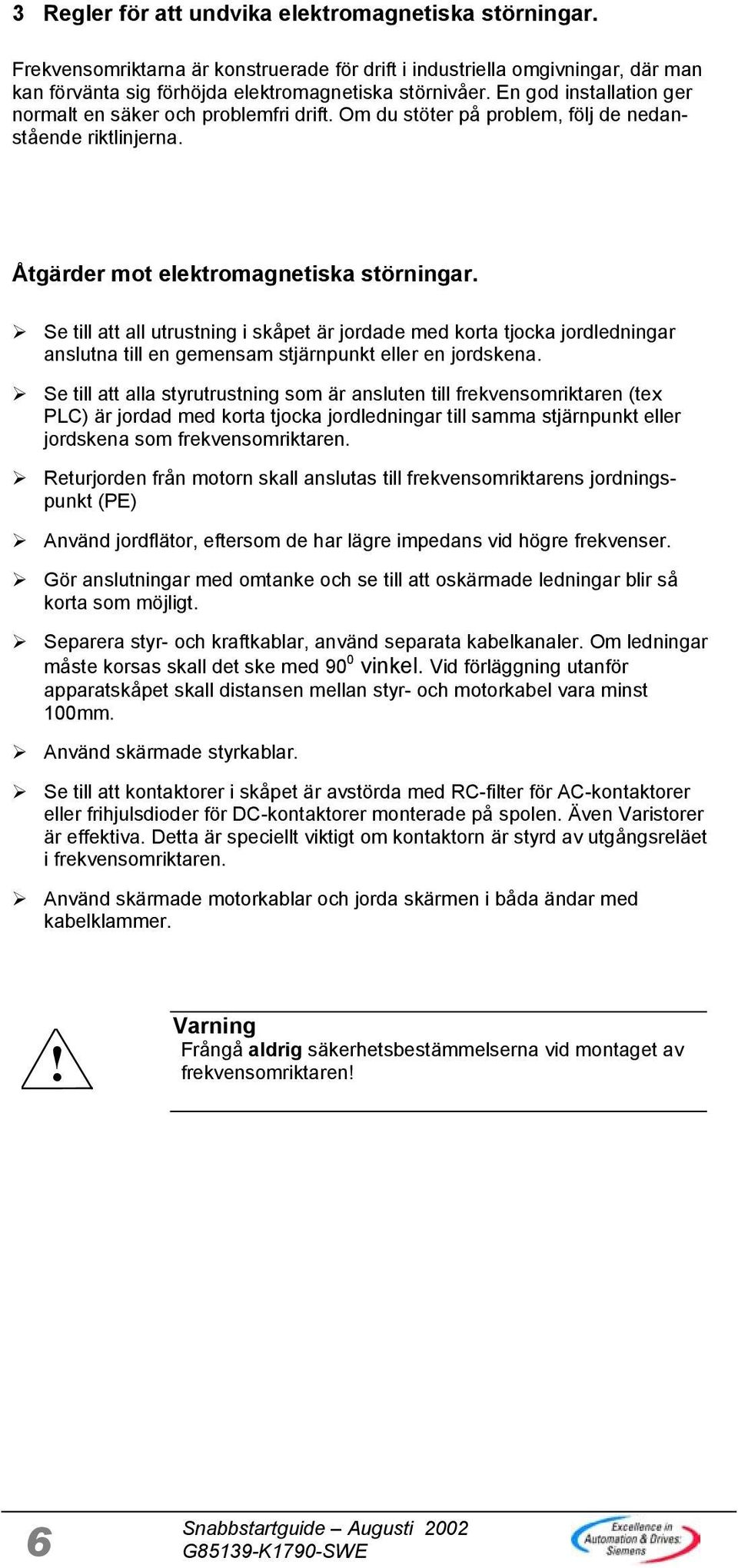 Se till att all utrustning i skåpet är jordade med korta tjocka jordledningar anslutna till en gemensam stjärnpunkt eller en jordskena.