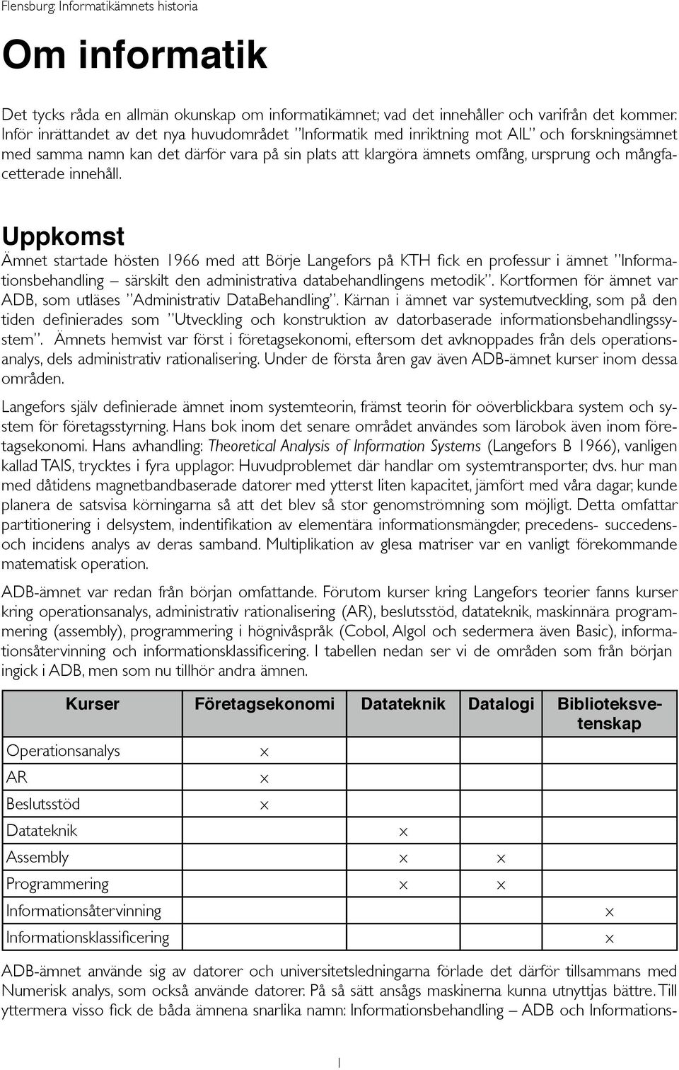 mångfacetterade innehåll. Uppkomst Ämnet startade hösten 1966 med att Börje Langefors på KTH fick en professur i ämnet Informationsbehandling särskilt den administrativa databehandlingens metodik.