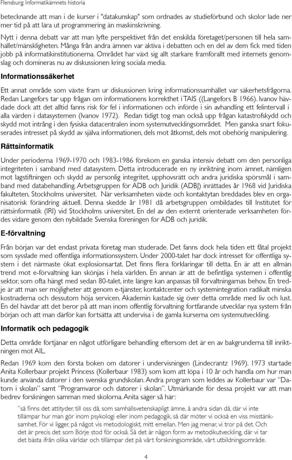 Många från andra ämnen var aktiva i debatten och en del av dem fick med tiden jobb på informatikinstitutionerna.