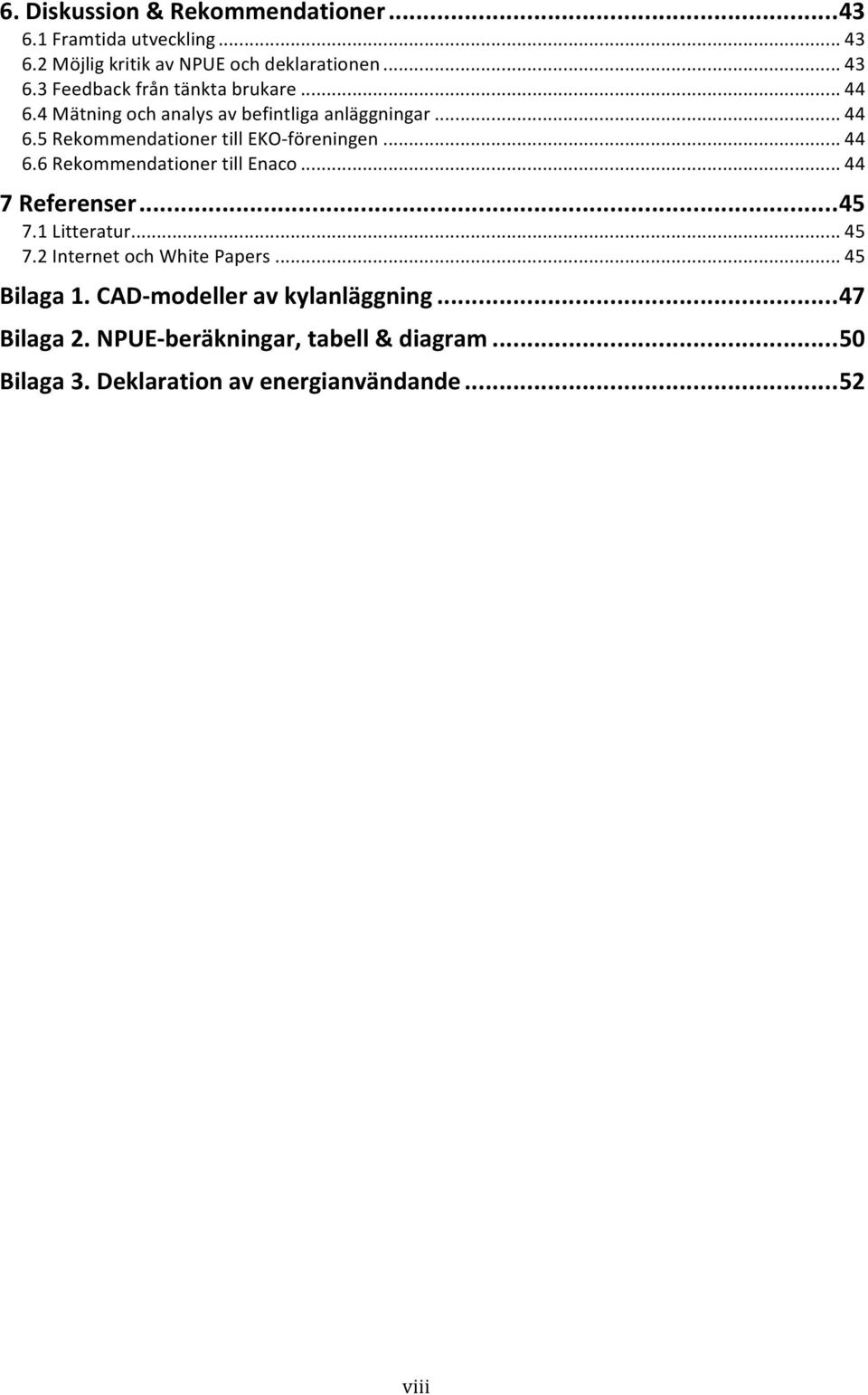 .. 44 7 Referenser...45 7.1 Litteratur... 45 7.2 Internet och White Papers... 45 Bilaga 1. CAD- modeller av kylanläggning.