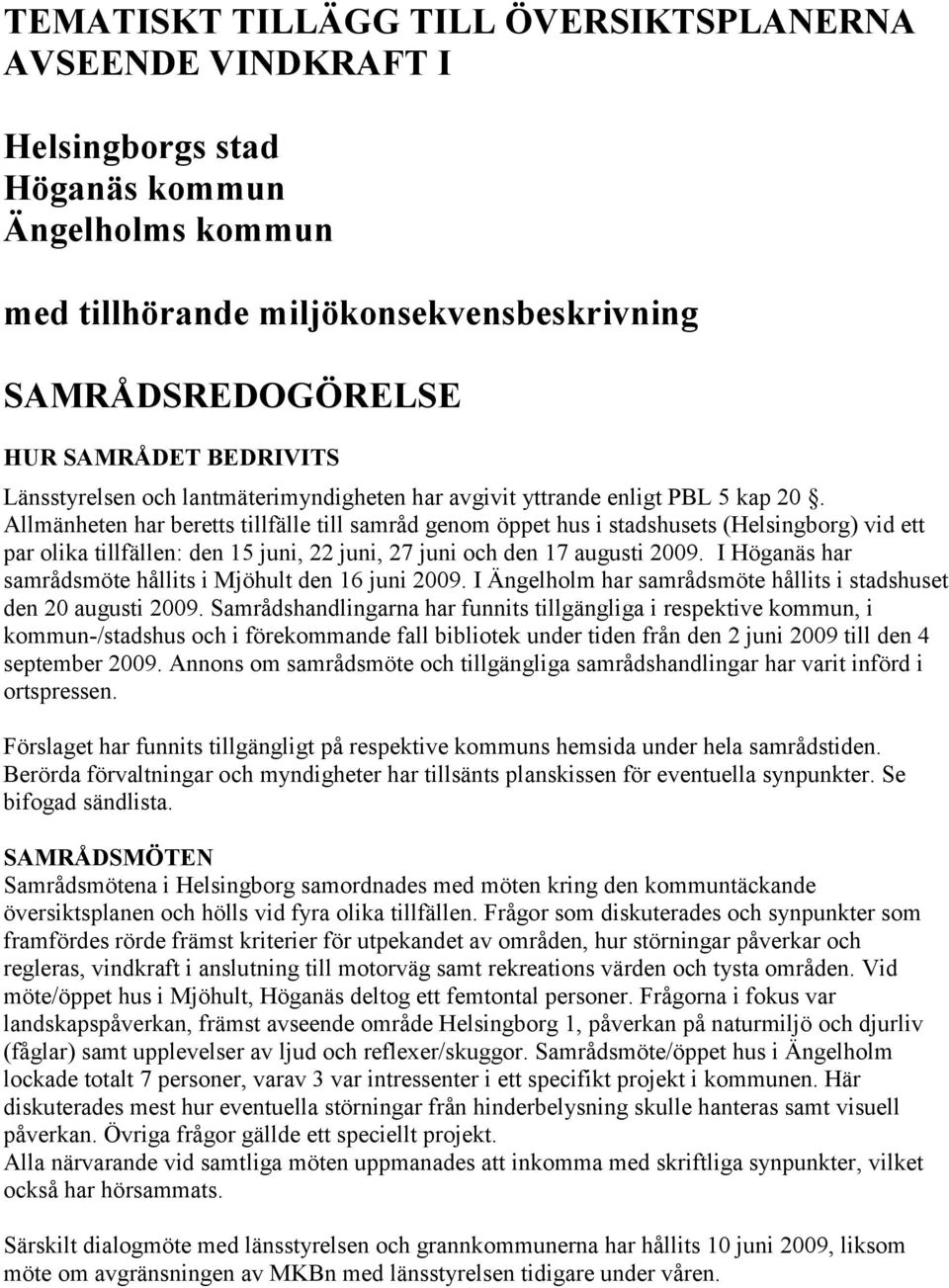 Allmänheten har beretts tillfälle till samråd genom öppet hus i stadshusets (Helsingborg) vid ett par olika tillfällen: den 15 juni, 22 juni, 27 juni och den 17 augusti 2009.