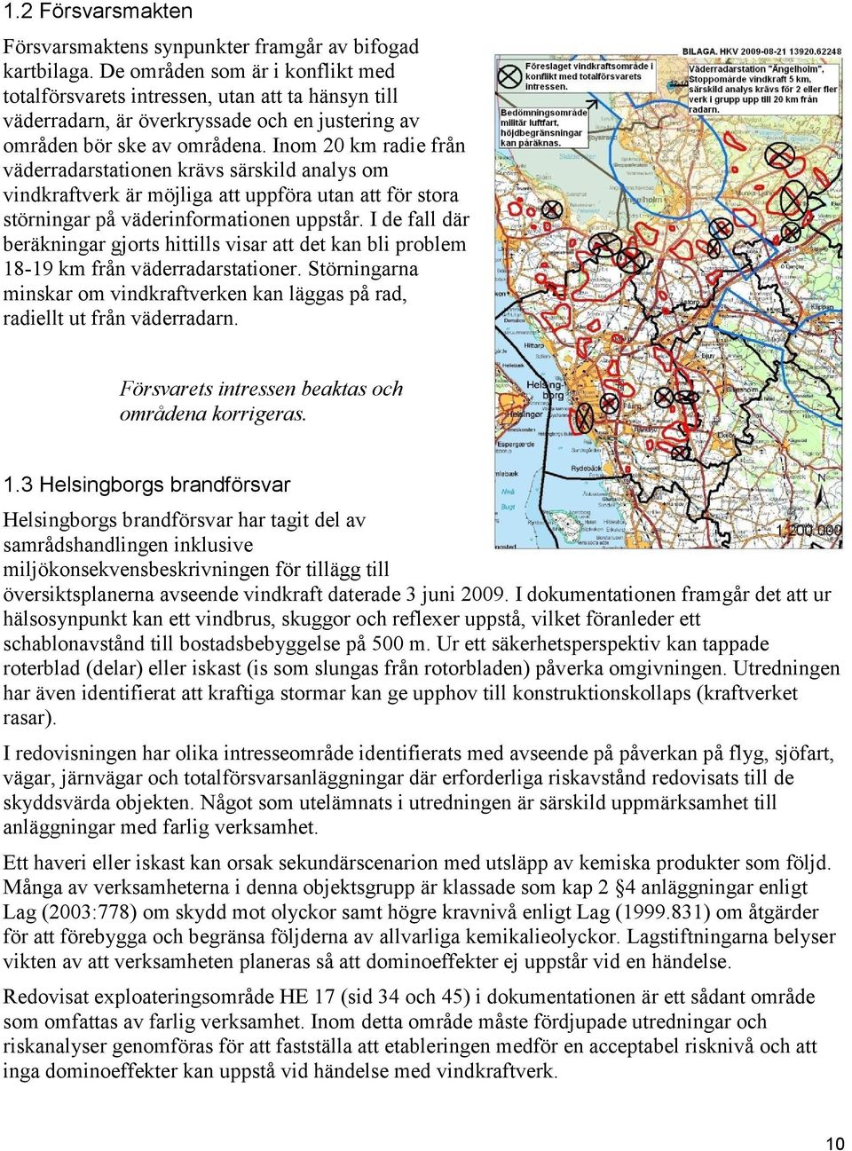 Inom 20 km radie från väderradarstationen krävs särskild analys om vindkraftverk är möjliga att uppföra utan att för stora störningar på väderinformationen uppstår.